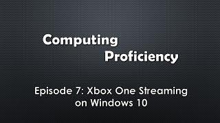 Computing Proficiency - Xbox One Streaming on Windows 10