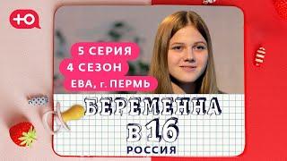 БЕРЕМЕННА В 16 | 4 СЕЗОН, 5 ВЫПУСК | ЕВА, ПЕРМЬ