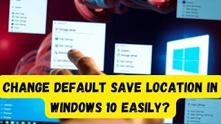 Change Default Save Location in WINDOWS 10 Easily?