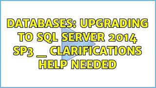 Databases: Upgrading to SQL Server 2014 SP3 _ Clarifications help needed