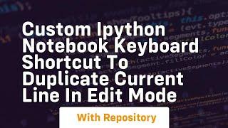 Custom IPython Notebook keyboard shortcut to duplicate current line in edit mode