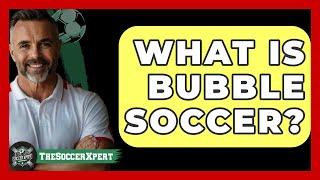 What is bubble soccer? - The Sport Xpert