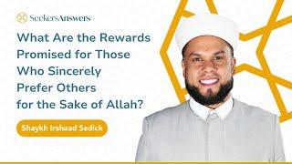 What Are the Rewards Promised for Those Who Sincerely Prefer Others? - Shaykh Irshaad Sedick