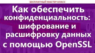 Как обеспечить конфиденциальность: шифрование и расшифровку данных с помощью OpenSSL