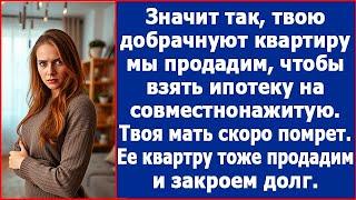 Твою добрачную двушку мы продадим, чтобы купить 4-комнатную, потом продадим квартиру твоей матери