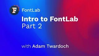 60-minute intro to FontLab 7, Part 2 (with Adam Twardoch)