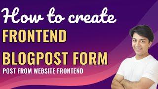 How to create frontend blog post forms to post blogs from website frontend in Wordpress