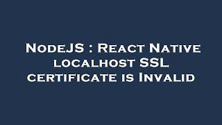 NodeJS : React Native localhost SSL certificate is Invalid