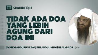 Tidak Ada Doa Yang Lebih Agung Dari Doa Ini - Syaikh Abdurrozzaq bin Abdul Muhsin Al-Badr