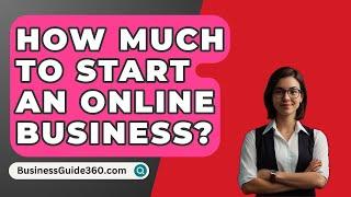 How Much To Start An Online Business? - BusinessGuide360.com