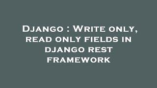 Django : Write only, read only fields in django rest framework