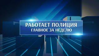 Работает полиция. Главное за неделю #133