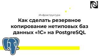 Инфраструктура. Как сделать резервное копирование нетиповых баз данных «‎1С» на PostgreSQL