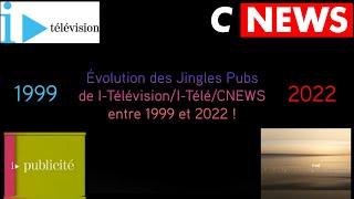 Évolution des Jingles Pubs de I-Télévision/I-Télé et CNEWS entre 1999 et 2022 ! (Au 30 avril 2022.)