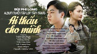 TUYỂN TẬP LOFI TÂM TRẠNG - BÙI PHI LONG | ALBUM AI THẤU CHO MÌNH |  Hai Bác ơi con thương Út...