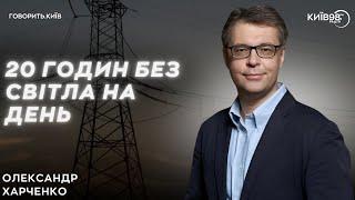 ОЛЕКСАНДР ХАРЧЕНКО: 20 годин без світла на день? | ГОВОРИТЬ КИЇВ