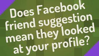 Does Facebook friend suggestion mean they looked at your profile?