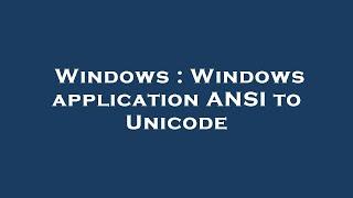 Windows : Windows application ANSI to Unicode