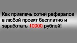 Как привлечь сотни рефералов в любой проект бесплатно и заработать 10000 рублей!