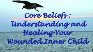 Core Beliefs: Understanding and Healing Your Wounded Inner Child