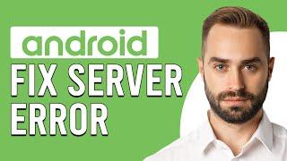 How To Fix Server Error On Android Phone (How Can We Fix The "Server Error" On Android)