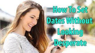 How To Set Dates Without Looking Desperate