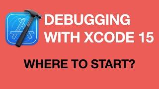 Debugging Apps with Xcode 15: Where to Start?