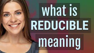 Reducible | meaning of Reducible