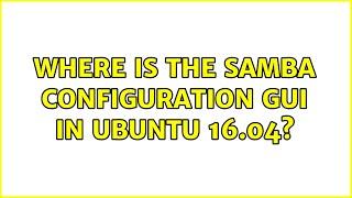 Ubuntu: Where is the Samba configuration GUI in Ubuntu 16.04? (4 Solutions!!)