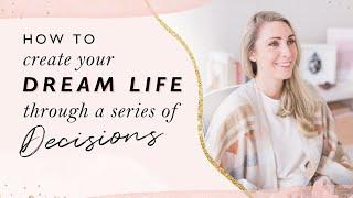 How to create your dream life through a series of decisions