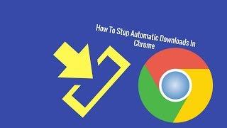 How To Disable/Stop Automatic Downloads In Chrome