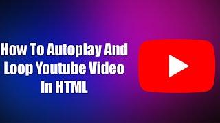 How To Autoplay And Loop Youtube Video In HTML