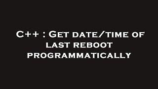 C++ : Get date/time of last reboot programmatically