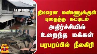 திடீரென மண்ணுக்குள் புதைந்த கட்டிடம் - அதிர்ச்சியில் உறைந்த மக்கள் - பரபரப்பில் நீலகிரி