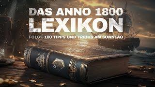 Das ANNO 1800 Lexikon! Folge 100 Tipps und Tricks am Sonntag!