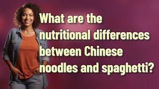 What are the nutritional differences between Chinese noodles and spaghetti?