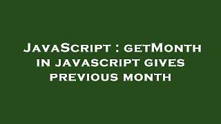 JavaScript : getMonth in javascript gives previous month