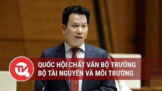 Quốc hội chất vấn Bộ trưởng Bộ Tài nguyên và Môi trường | Truyền hình Quốc hội Việt Nam