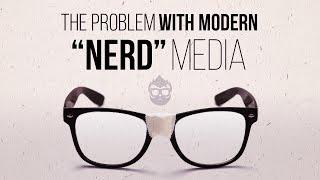 The Problem With Modern "Nerd" Media