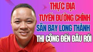 Thực địa tuyến đường vào thẳng nhà ga Sân Bay Long Thành đang thi công I Phạm Văn Nam