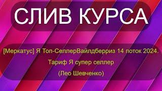 Слив курса [Меркатус] Я Топ-Селлер Вайлдберриз 14 поток 2024. Тариф Я супер селлер (Лео Шевченко)