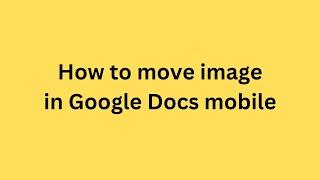 How to move image in Google Docs mobile