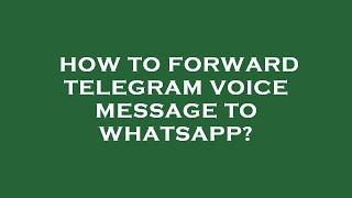 How to forward telegram voice message to whatsapp?