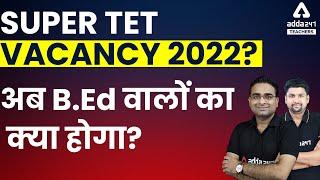 SUPER TET Vacancy 2022| SUPER TET Vacancy Latest News |अब B.Ed वालों का क्या होगा?