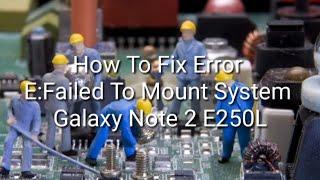 How to fix Error E:Failed to Mount System in Galaxy note 2 E250L