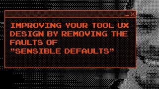 Improving Your Tool UX Design by Removing the Faults of "Sensible Defaults"