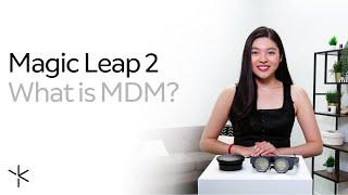 Magic Leap 2 | What is MDM