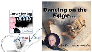 Live View | Dancing on the Edge    with Dr  George Watkins Interviewing Jesus Podcast