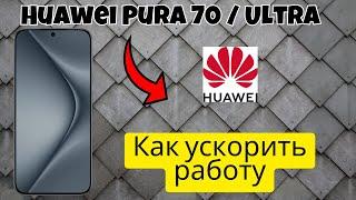 Как ускорить работу Huawei Pura 70 / Ultra - Оптимизация Huawei Pura 70 / Ultra