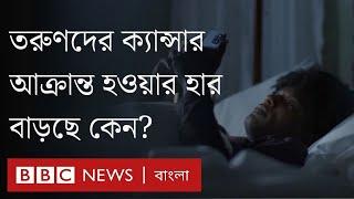 তরুণদের মধ্যে ক্যান্সারে আক্রান্ত হওয়ার হার ‘অস্বাভাবিকভাবে বাড়ছে’ | BBC Bangla